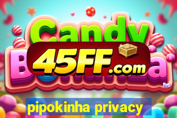 pipokinha privacy
